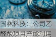 国林科技：公司乙醛酸项目产能利用率根据市场开拓及客户订单情况进行适时调整