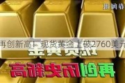 再创新高！现货黄金上破2760美元