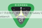 One UI 7 开启测试：安卓 15 版三星 Galaxy S24+ 现身 Geekbench