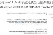 微软暂停Win11 24H2预览版更新 因新功能问题太多