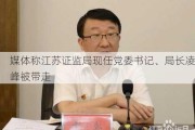 媒体称江苏证监局现任党委书记、局长凌峰被带走