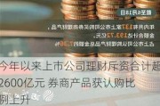 今年以来上市公司理财斥资合计超2600亿元 券商产品获认购比例上升