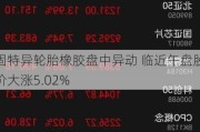 固特异轮胎橡胶盘中异动 临近午盘股价大涨5.02%