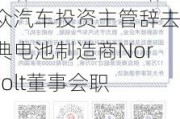 大众汽车投资主管辞去瑞典电池制造商Northvolt董事会职务