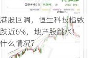 港股回调，恒生科技指数跌近6%，地产股跳水！什么情况？