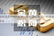 美国制造业PMI创新高：金价高位震荡，中国央行增持黄金