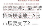 长城基金：最严减持新规落地，A股市场要变了？