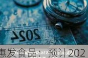 惠发食品：预计2024年上半年净利润为-2100万元到-1600万元