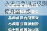 国家防灾减灾救灾委员会针对湖南严重洪涝灾害将国家救灾应急响应级别提升至二级