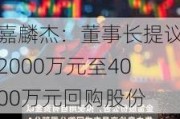 嘉麟杰：董事长提议2000万元至4000万元回购股份