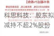 科思科技：股东拟减持不超2%股份