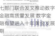 七部门联合发文推动数字金融高质量发展 数字金融有望进入十年黄金发展期