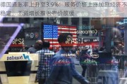 德国通胀率上升至3.9%：服务价格上涨加剧经济不稳定，工资增长推迟物价放缓