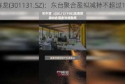 聚赛龙(301131.SZ)：东台聚合盈拟减持不超过1%股份