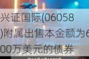 兴证国际(06058)附属出售本金额为600万美元的债券