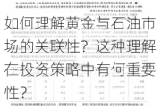 如何理解黄金与石油市场的关联性？这种理解在投资策略中有何重要性？