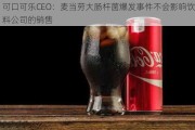 可口可乐CEO：麦当劳大肠杆菌爆发事件不会影响饮料公司的销售