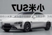 消息称小米第二款车型计划明年 2、3 月上市，为纯电 SUV