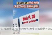 农夫山泉现涨近7% 控股股东养生堂拟增持不超20亿港元