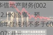 华信地产财务(00252.HK)盈喜：预期年度纯利不多于6000万港元