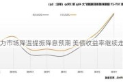 劳动力市场降温提振降息预期 美债收益率继续走低