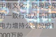 中南文化：控股股东的一致行动人新国联电力增持公司股份1000万股