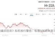 美股最后狂欢？知名投行警告：标普500明年恐下跌25%