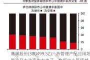 高澜股份(300499.SZ)：热管理产品应用场景涉及大功率电力电子、数据中心等领域