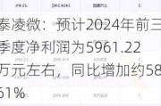 泰凌微：预计2024年前三季度净利润为5961.22万元左右，同比增加约58.61%