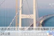 深中通道通过交工验收：世界级跨海集群工程完工，全长24公里