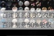 百洋医药8.8亿收购百洋制药60%股权