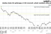 高盛首席全球股票策略师：美国股市看起来昂贵 上涨将放缓