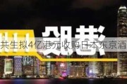 日本共生拟4亿港元收购日本东京酒店住宿物业