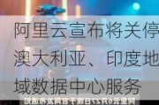 阿里云宣布将关停澳大利亚、印度地域数据中心服务