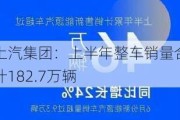 上汽集团：上半年整车销量合计182.7万辆