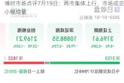 博时市场点评7月19日：两市集体上行，市场成交小幅缩量