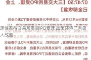 理性看待***重启IPO受理 政策环境已有极大改善