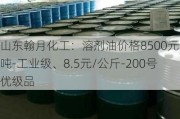 山东翰月化工：溶剂油价格8500元/吨-工业级、8.5元/公斤-200号优级品