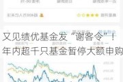 又见绩优基金发“谢客令”！年内超千只基金暂停大额申购