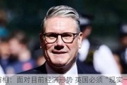 英首相：面对目前经济形势 英国必须“现实一点”