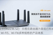 大华股份(002236.SZ)：乐橙在路由器方面现已形成了Wi-Fi4，Wi-Fi5，Wi-Fi6多种规格的产品体系