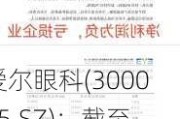 爱尔眼科(300015.SZ)：截至2023年12月31日，公司境内医院256家