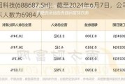 凯因科技(688687.SH)：截至2024年6月7日，公司股东人数为6984人