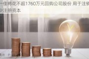 创一佳将花不超1760万元回购公司股份 用于注销并减少注册资本