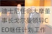 迪士尼任命大摩董事长戈尔曼领导CEO继任***工作