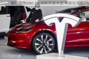 推新款Model 3长续航后驱车型 特斯拉涨超2%