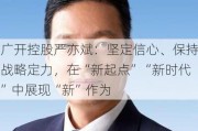 广开控股严亦斌：坚定信心、保持战略定力，在“新起点”“新时代”中展现“新”作为