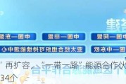 “朋友圈”再扩容，“一带一路”能源合作伙伴关系成员国已达34个