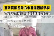 “花钱你是上帝，不花就是狗屁”，强制游客消费的导游邓某，被顶格处罚！