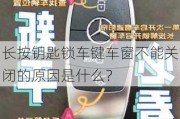 长按钥匙锁车键车窗不能关闭的原因是什么？